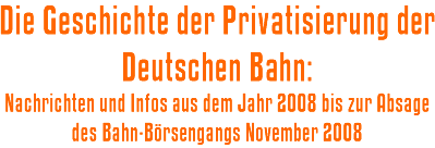 Die Geschichte der Privatisierung der Deutschen Bahn: Nachrichten und Infos aus dem Jahr 2008 bis zur Absage des Bahn-Börsengangs November 2008