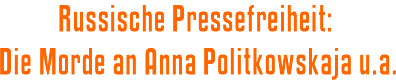 Russische Pressefreiheit: Die Morde an Anna Politkowskaja u.a. 