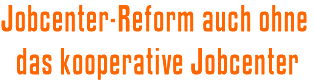 Jobcenter-Reform auch ohne das kooperative Jobcenter