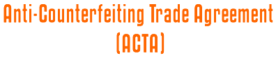 Anti-Counterfeiting Trade Agreement (ACTA)