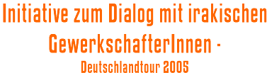 Initiative zum Dialog mit irakischen GewerkschafterInnen - Deutschlandtour 2005